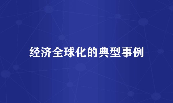 经济全球化的典型事例
