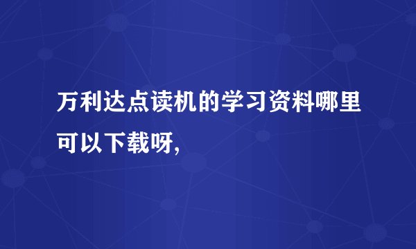 万利达点读机的学习资料哪里可以下载呀,