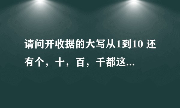 请问开收据的大写从1到10 还有个，十，百，千都这么写啊 谢谢了