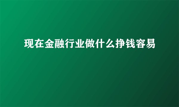 现在金融行业做什么挣钱容易