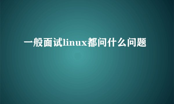 一般面试linux都问什么问题