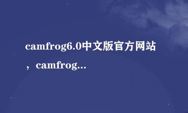 camfrog6.0中文版官方网站，camfrog6.0中文版下载
