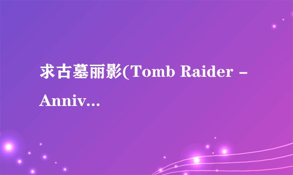 求古墓丽影(Tomb Raider - Anniversary)的汉化包！
