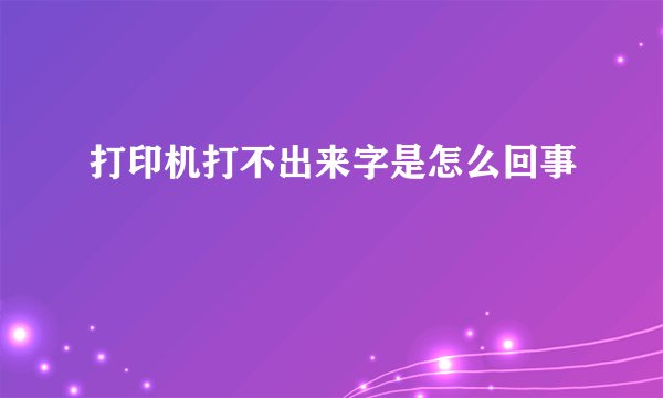 打印机打不出来字是怎么回事