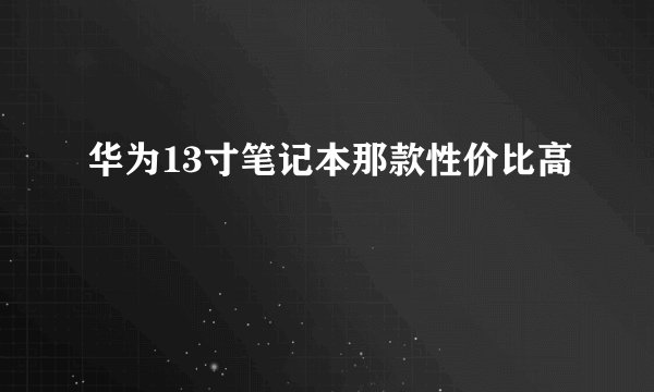 华为13寸笔记本那款性价比高