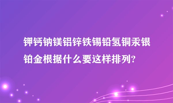 钾钙钠镁铝锌铁锡铅氢铜汞银铂金根据什么要这样排列?