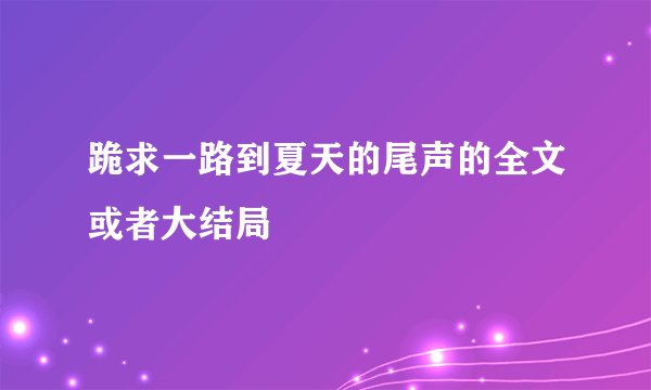 跪求一路到夏天的尾声的全文或者大结局