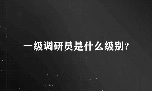 一级调研员是什么级别?