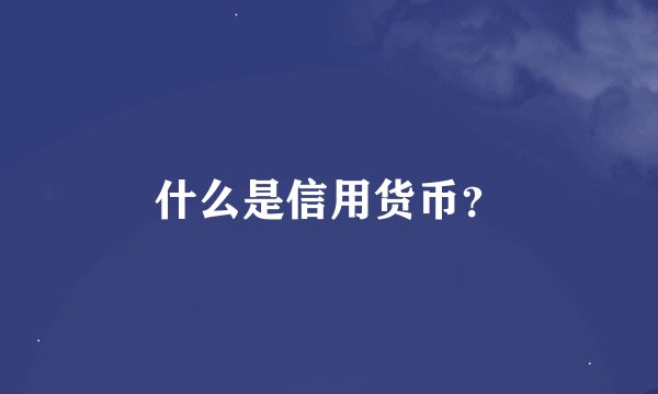 什么是信用货币？