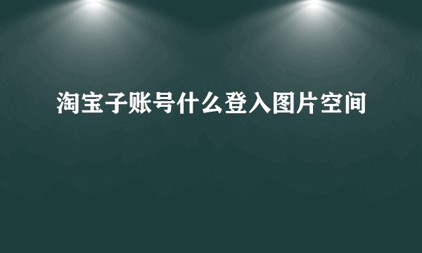 淘宝子账号什么登入图片空间