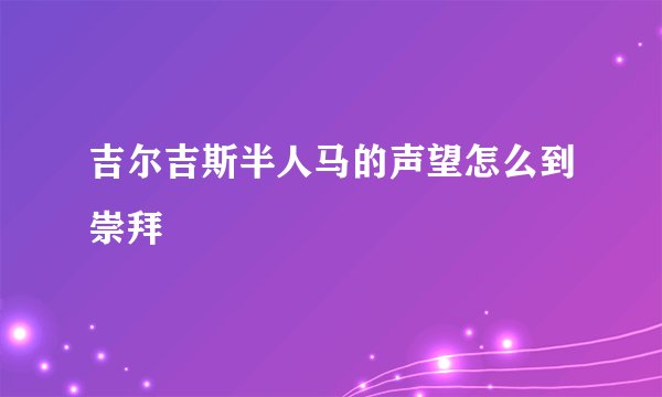 吉尔吉斯半人马的声望怎么到崇拜