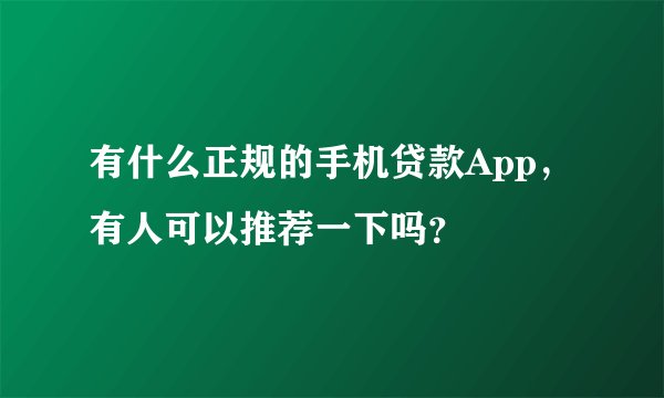 有什么正规的手机贷款App，有人可以推荐一下吗？
