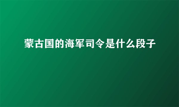 蒙古国的海军司令是什么段子