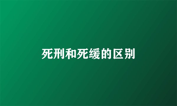 死刑和死缓的区别