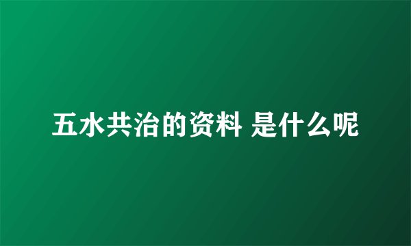 五水共治的资料 是什么呢