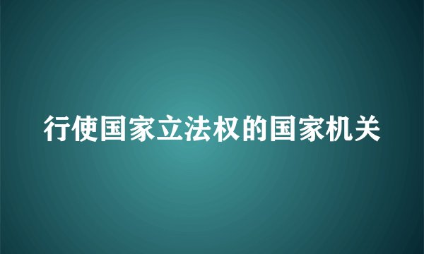 行使国家立法权的国家机关