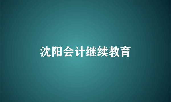沈阳会计继续教育