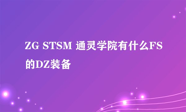 ZG STSM 通灵学院有什么FS的DZ装备