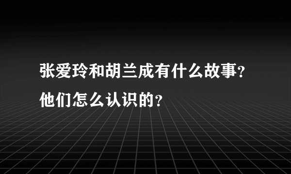 张爱玲和胡兰成有什么故事？他们怎么认识的？