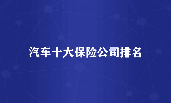 汽车十大保险公司排名