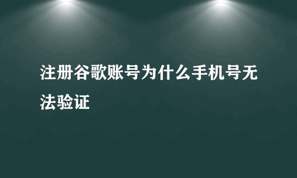 注册谷歌账号为什么手机号无法验证