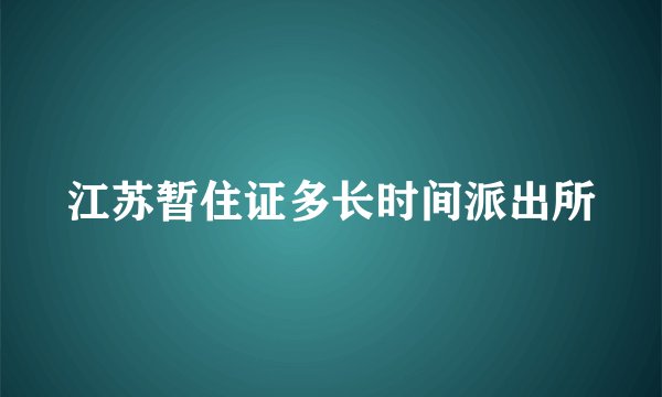 江苏暂住证多长时间派出所