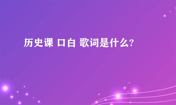 历史课 口白 歌词是什么?