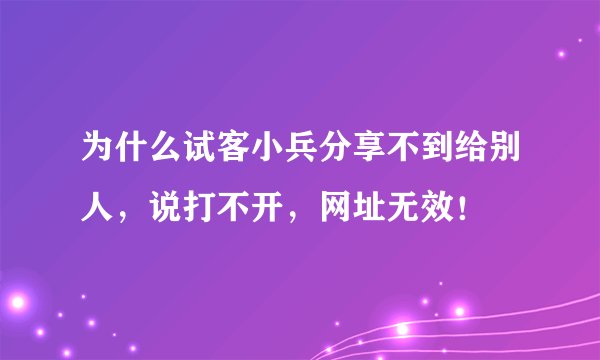 为什么试客小兵分享不到给别人，说打不开，网址无效！