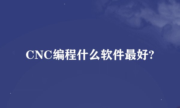 CNC编程什么软件最好?
