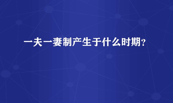 一夫一妻制产生于什么时期？