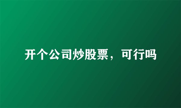 开个公司炒股票，可行吗