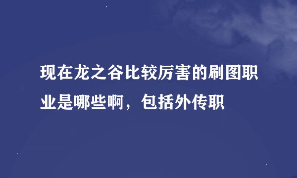现在龙之谷比较厉害的刷图职业是哪些啊，包括外传职