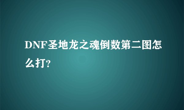 DNF圣地龙之魂倒数第二图怎么打？