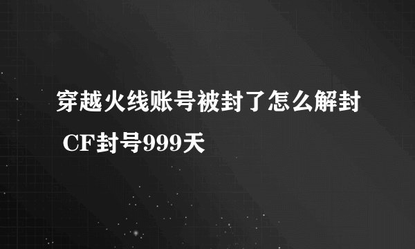 穿越火线账号被封了怎么解封 CF封号999天
