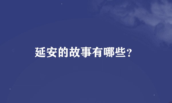 延安的故事有哪些？