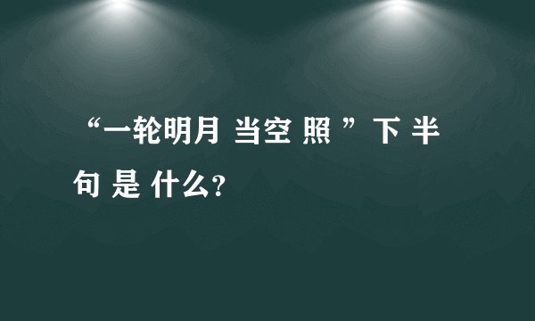 “一轮明月 当空 照 ”下 半 句 是 什么？