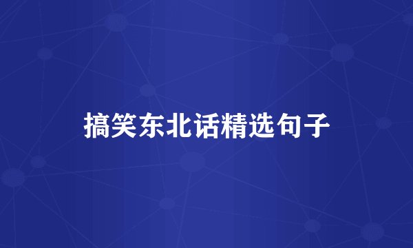 搞笑东北话精选句子