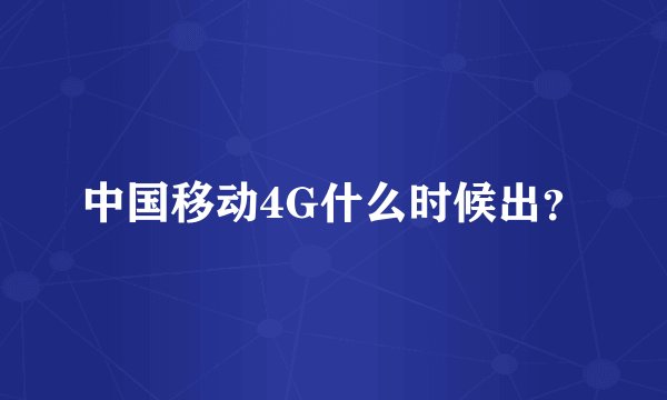 中国移动4G什么时候出？