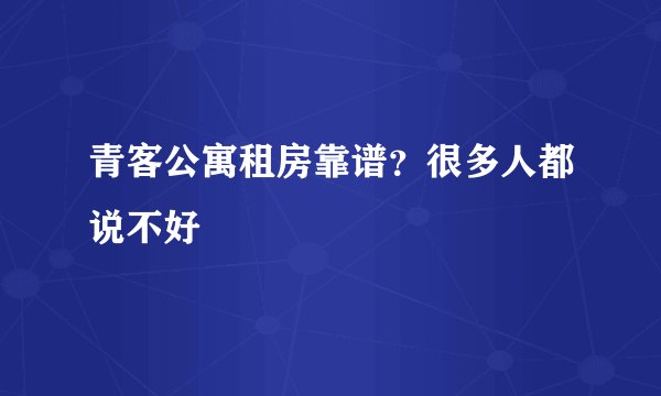 青客公寓租房靠谱？很多人都说不好