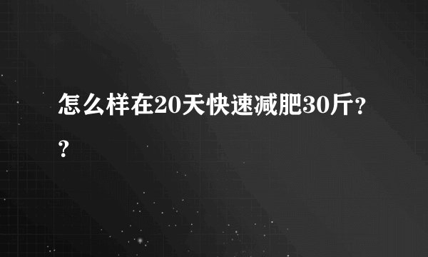 怎么样在20天快速减肥30斤？？