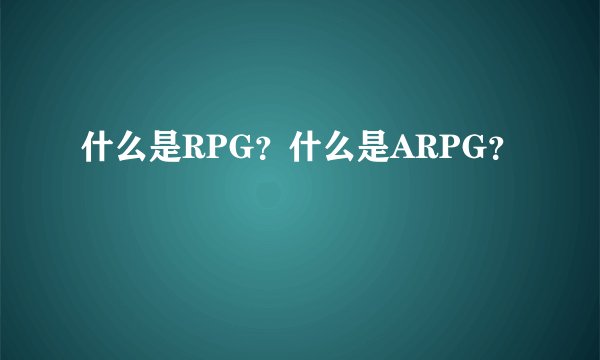 什么是RPG？什么是ARPG？
