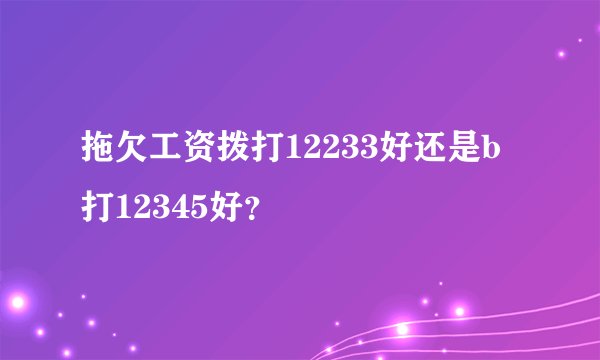 拖欠工资拨打12233好还是b打12345好？