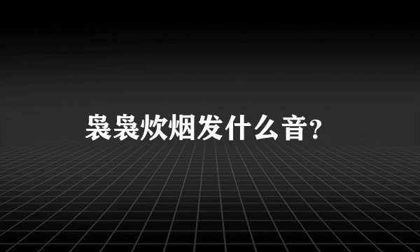 袅袅炊烟发什么音？