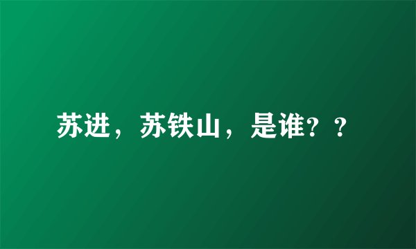 苏进，苏铁山，是谁？？