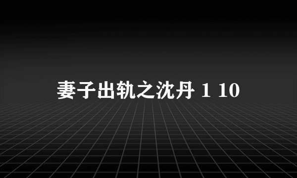 妻子出轨之沈丹 1 10
