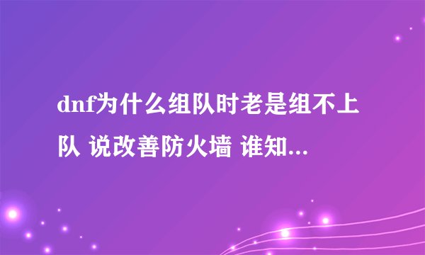dnf为什么组队时老是组不上队 说改善防火墙 谁知道怎么解决啊