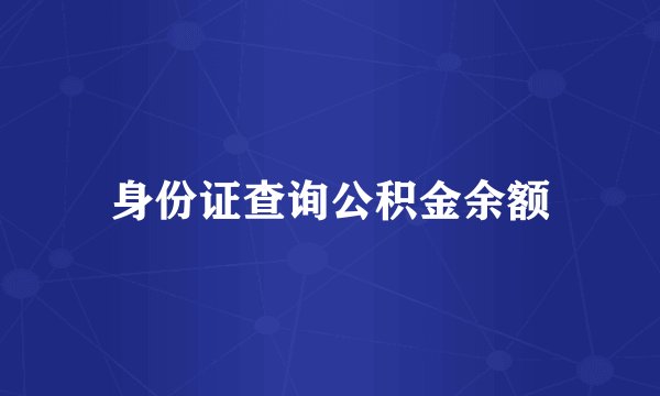 身份证查询公积金余额