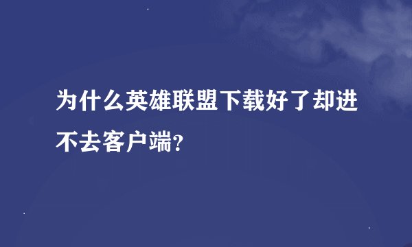 为什么英雄联盟下载好了却进不去客户端？