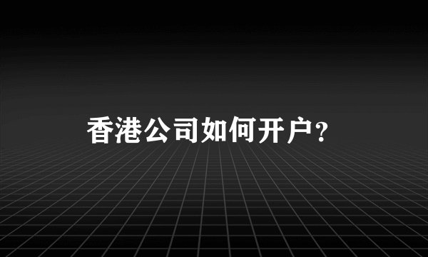 香港公司如何开户？