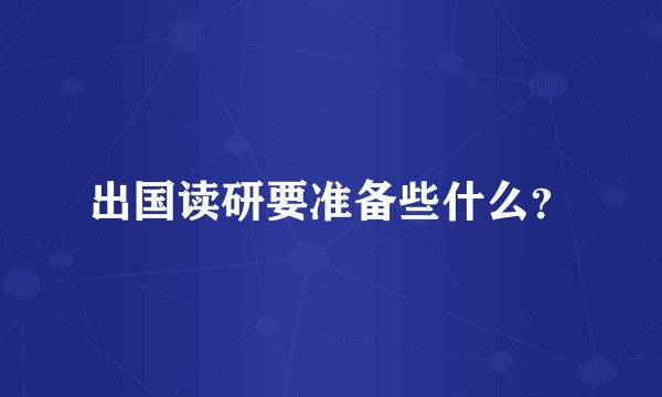 出国读研要准备些什么？